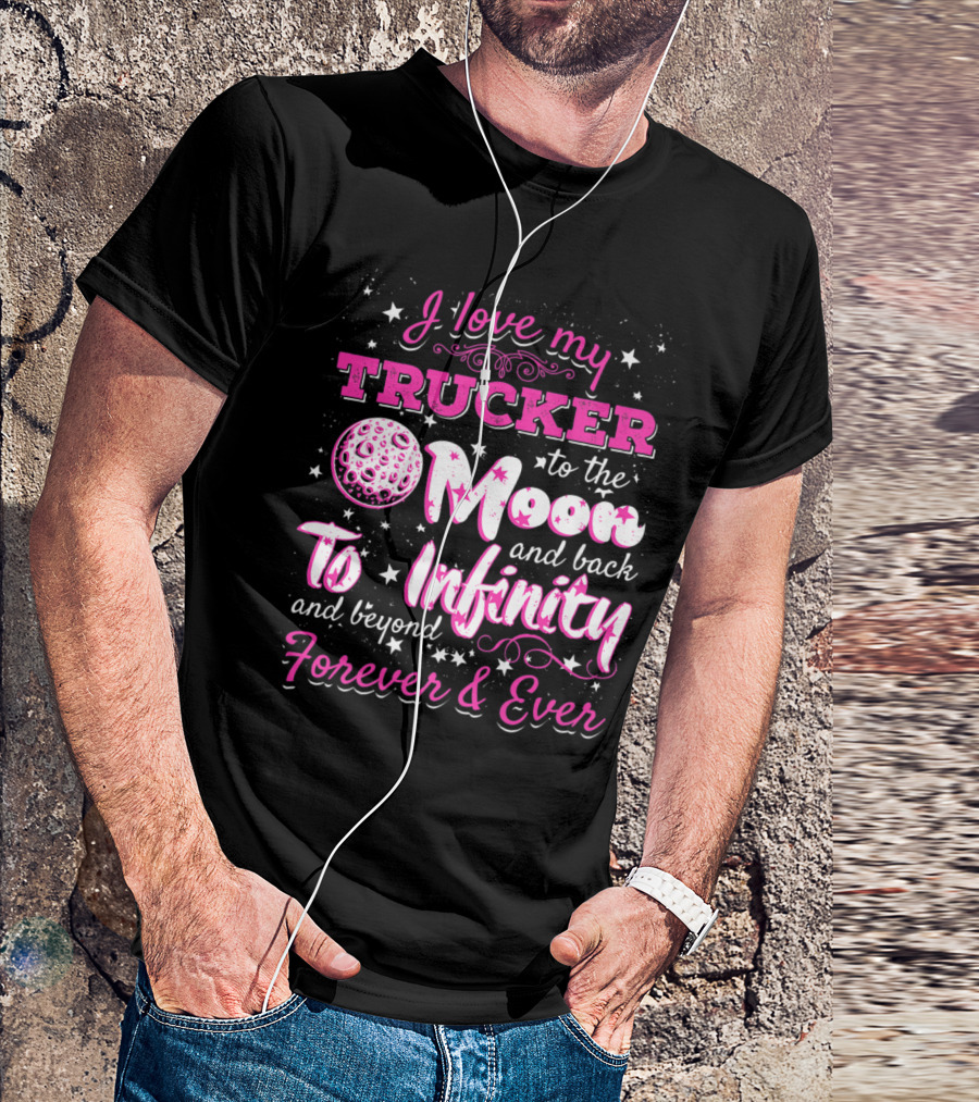 I Love My Trucker To The Moon And Back To Infinity And Beyond Forever And Ever T-Shirt