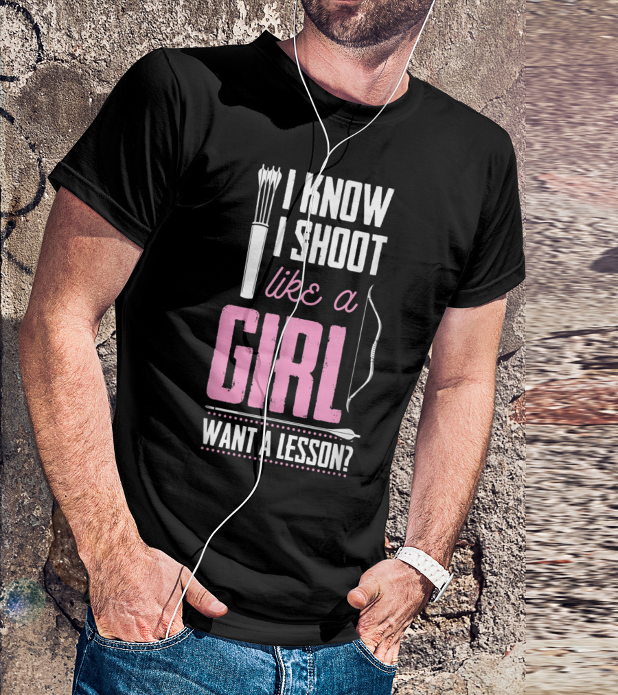 I Know I Shoot Like A Girl Want A Lesson Archery Bow Quiver Arrow T-Shirt