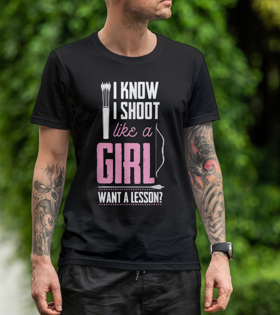 I Know I Shoot Like A Girl Want A Lesson Archery Bow Quiver Arrow T-Shirt