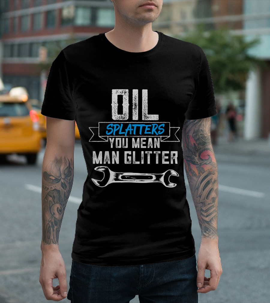 Oil Splatters You Mean Man Glitter T-Shirt