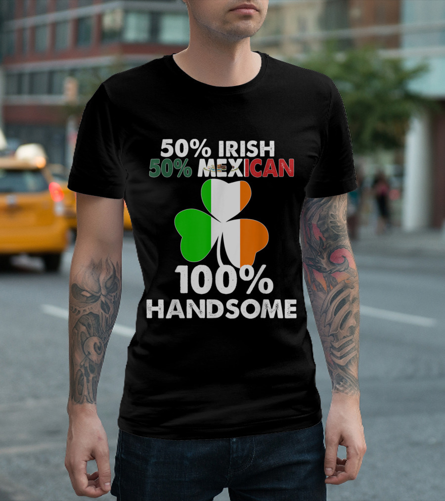 50% Irish 50% Mexican 100% Handsome T-Shirt