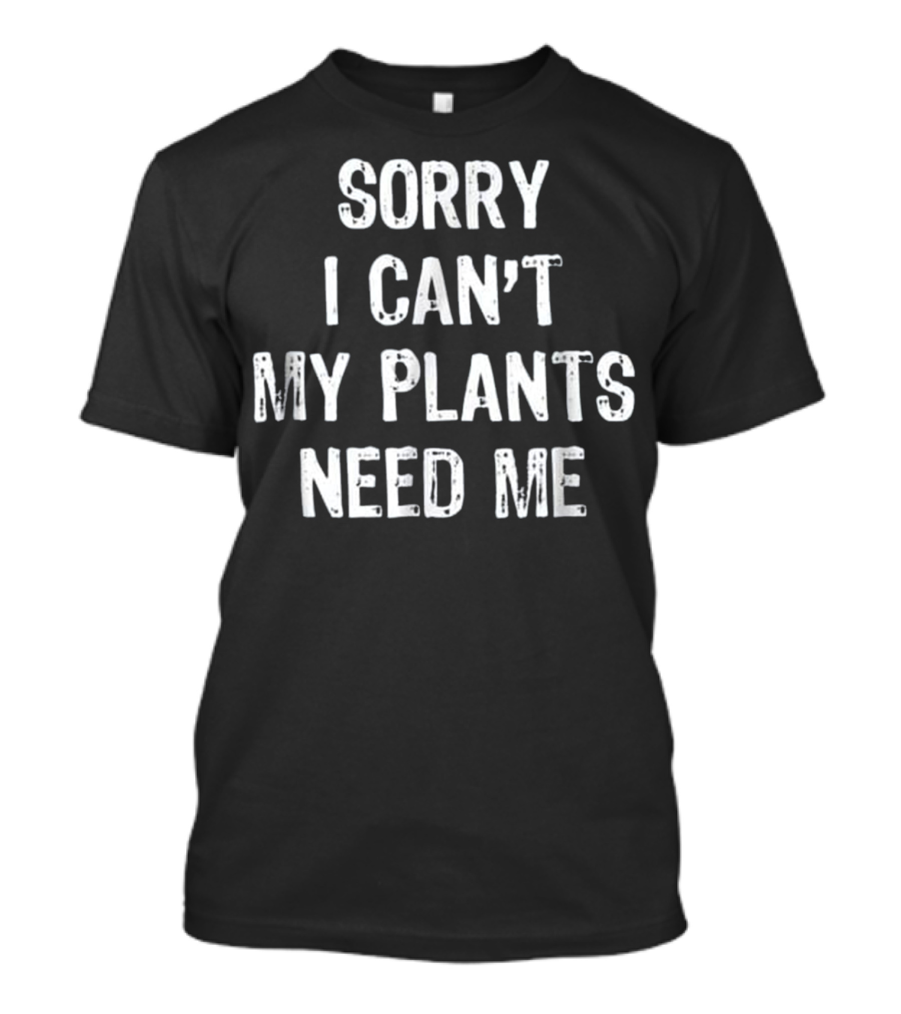 Sorry I Can't My Plants Need Me T-Shirt