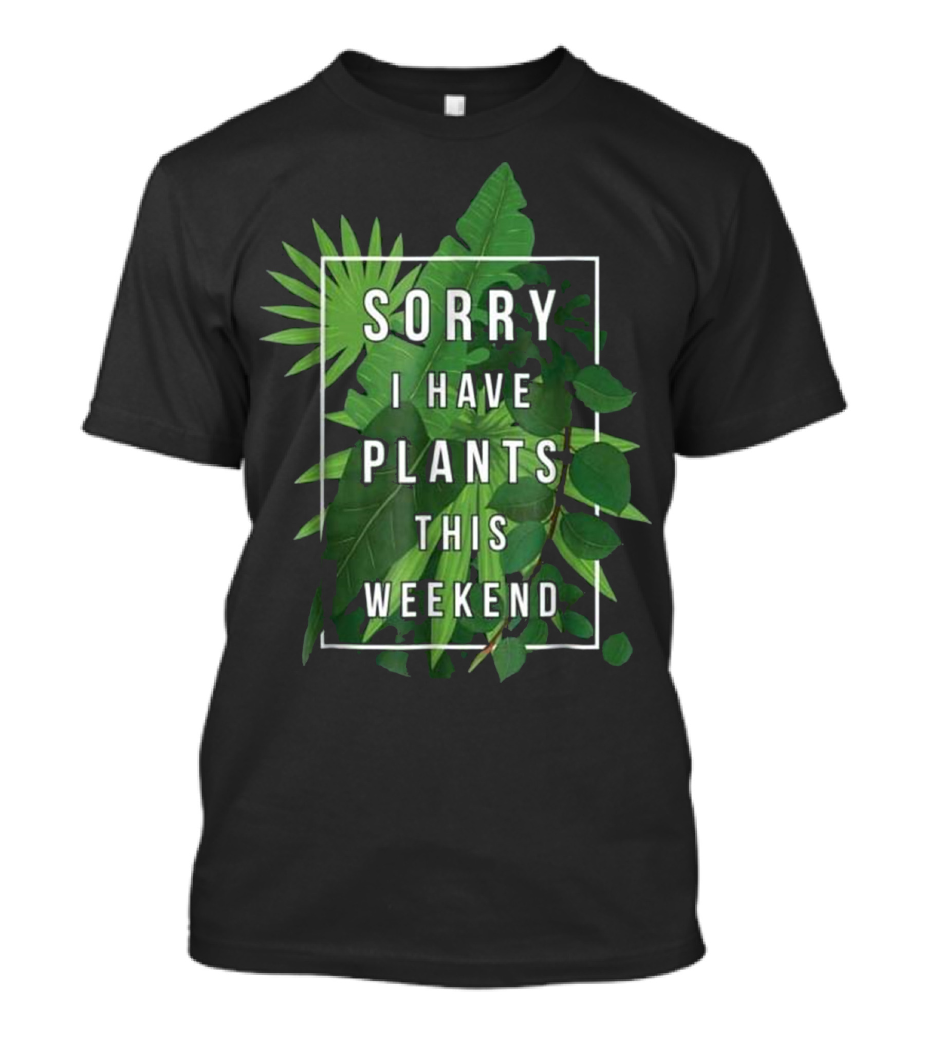 Sorry I Have Plants This Weekend Leafy Plant Love T-Shirt