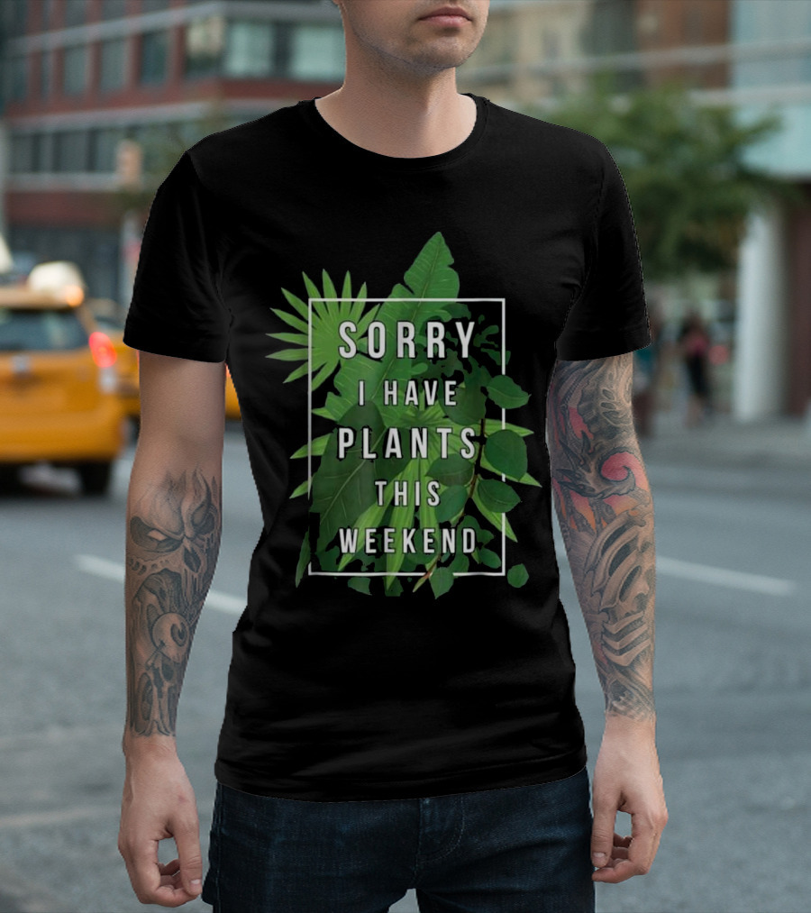 Sorry I Have Plants This Weekend Leafy Plant Love T-Shirt
