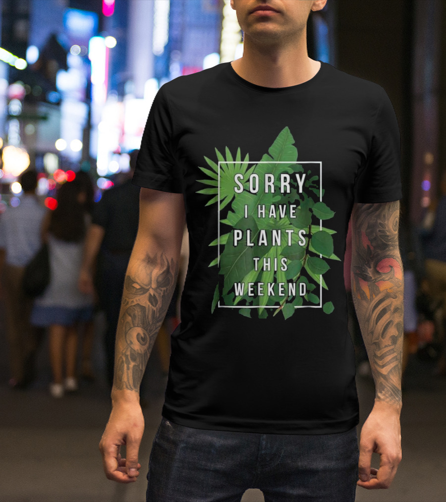 Sorry I Have Plants This Weekend Leafy Plant Love T-Shirt