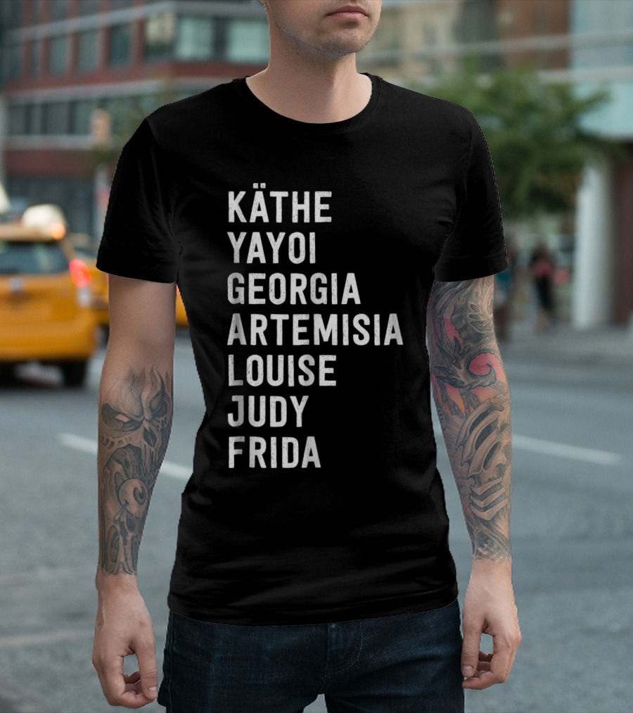 KÄTHE YAYOI GEORGIA ARTEMISIA LOUISE JUDY FRIDA Famous Women Artists Femin T-Shirt