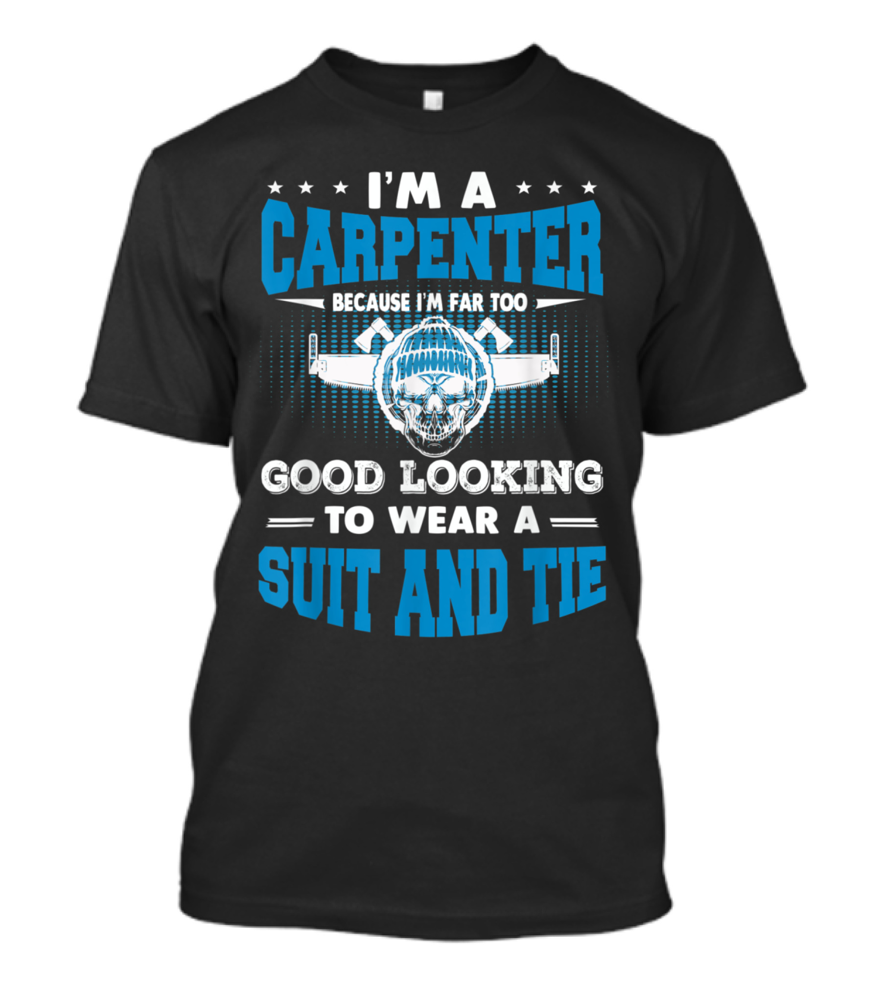 I'm A Carpenter Because I'm Far Too Good Looking To Wear A Suit And Tie T-Shirt