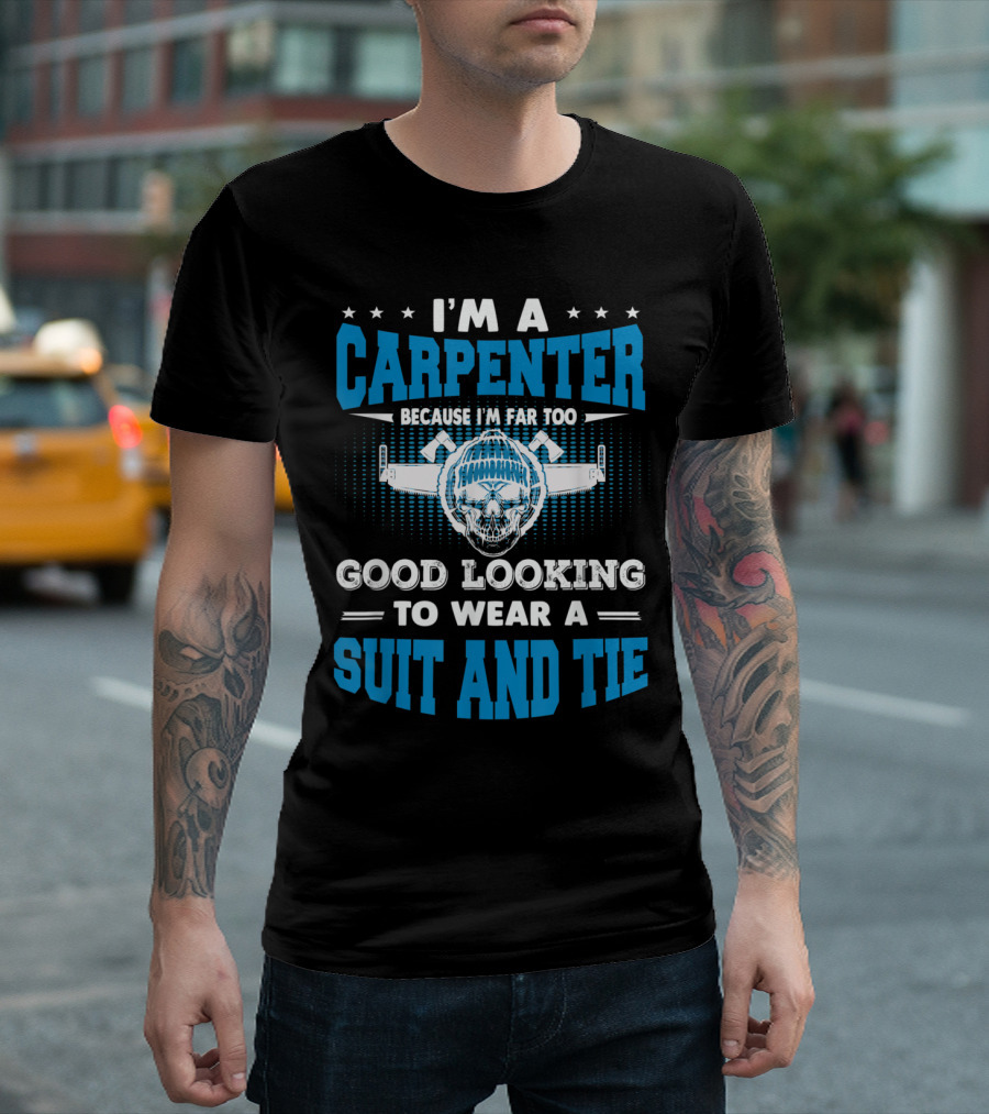 I'm A Carpenter Because I'm Far Too Good Looking To Wear A Suit And Tie T-Shirt
