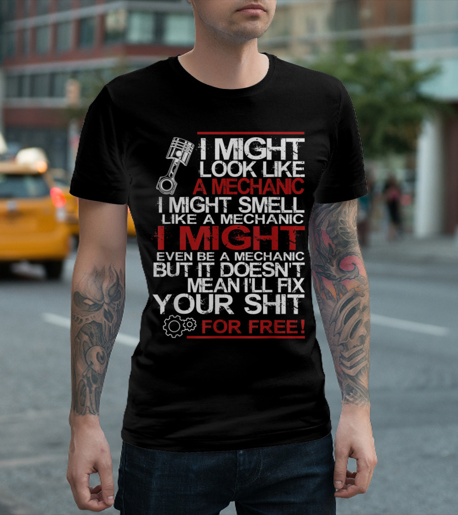 I Might Look Like A Mechanic I Might Smell Like A Mechanic I Might Even Be A Mechanic But It Doesn't Mean I'll Fix Your Shit For Free T-Shirt