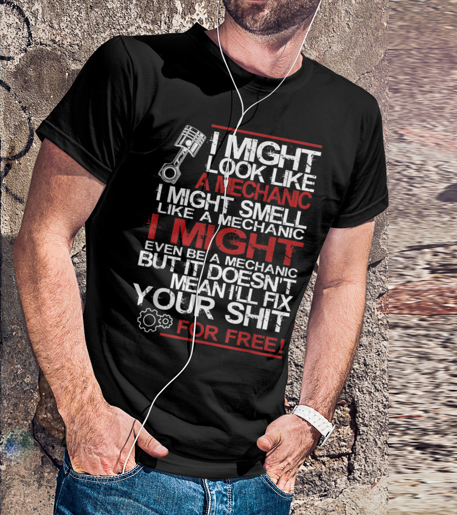 I Might Look Like A Mechanic I Might Smell Like A Mechanic I Might Even Be A Mechanic But It Doesn't Mean I'll Fix Your Shit For Free T-Shirt