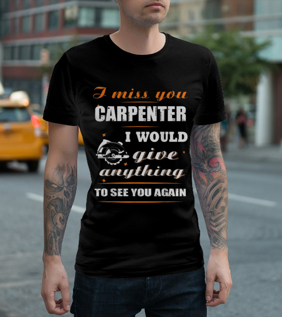 I Miss You Carpenter I Would Give Anything To See You Again T-Shirt