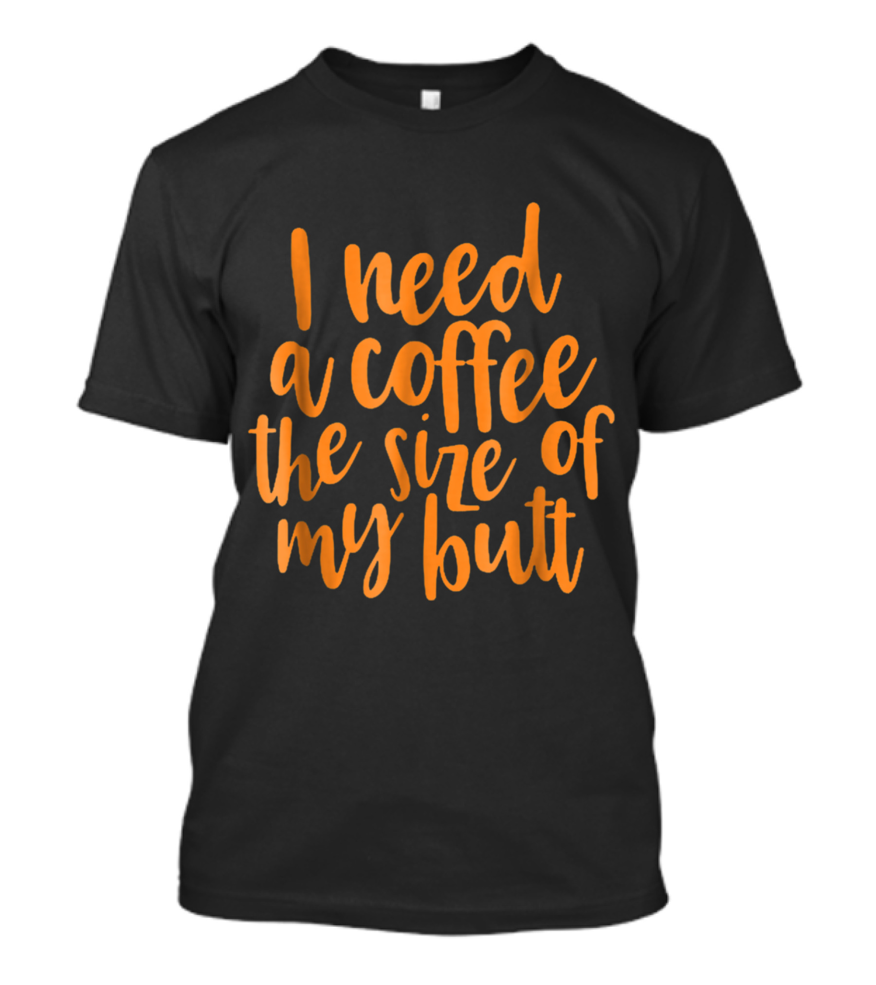 I Need A Coffee The Size Of My Butt T-Shirt