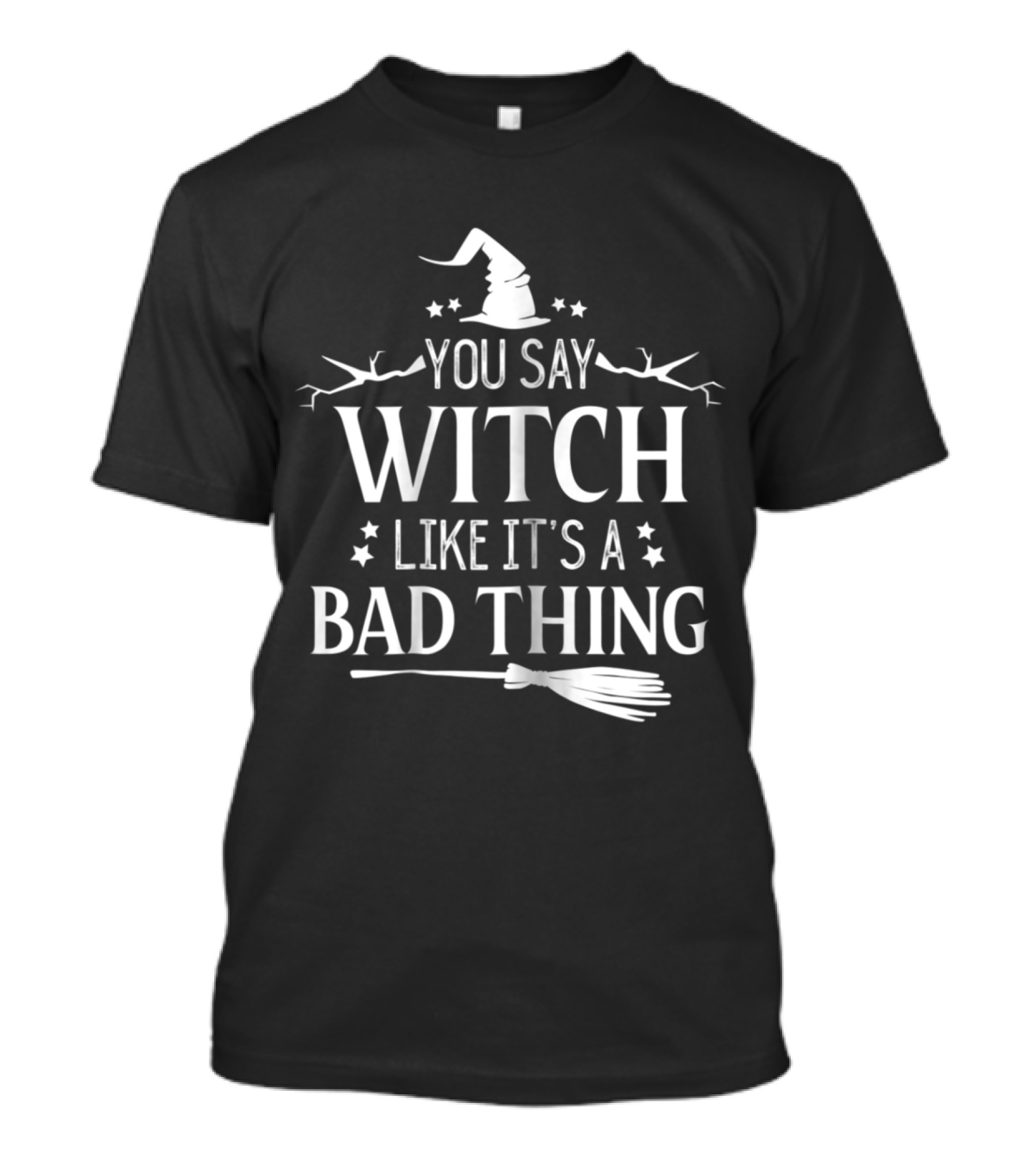 You Say Witch Like It's A Bad Thing Halloween Witch Hat And Broom T-Shirt