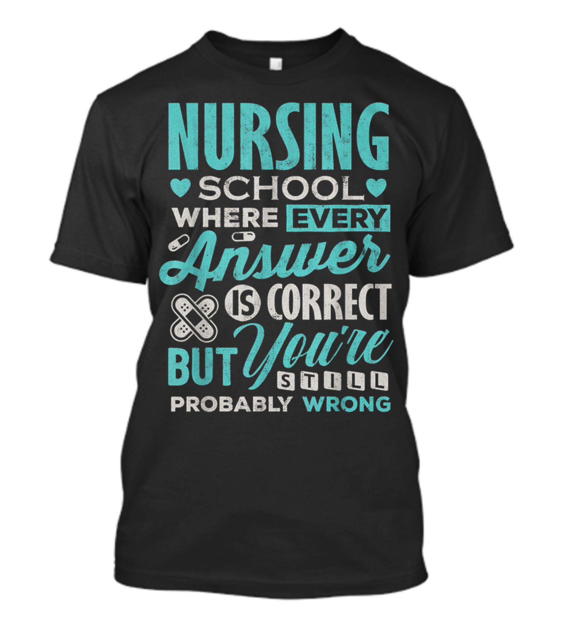 Nursing School Where Every Answer Is Correct But You're Still Probably Wrong T-Shirt