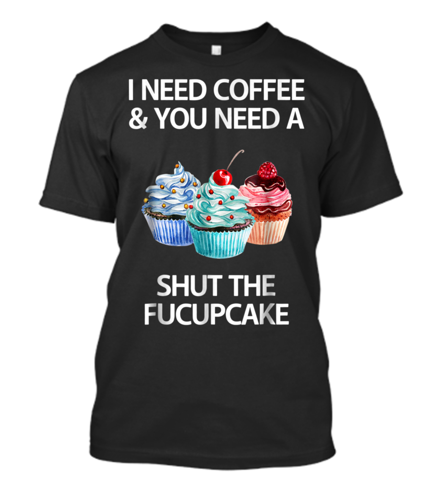 I Need Coffee And You Need A Shut The Fucupcake With Cupcake Trio T-Shirt