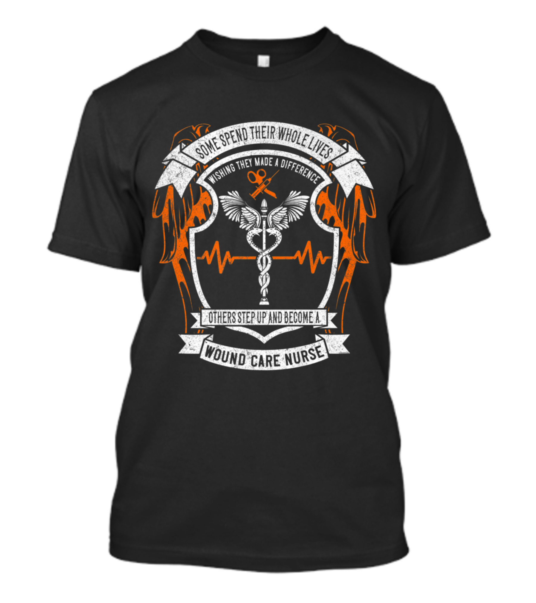 Some Spend Their Whole Lives Wishing They Made A Difference Others Step Up And Become A Wound Care Nurse T-Shirt