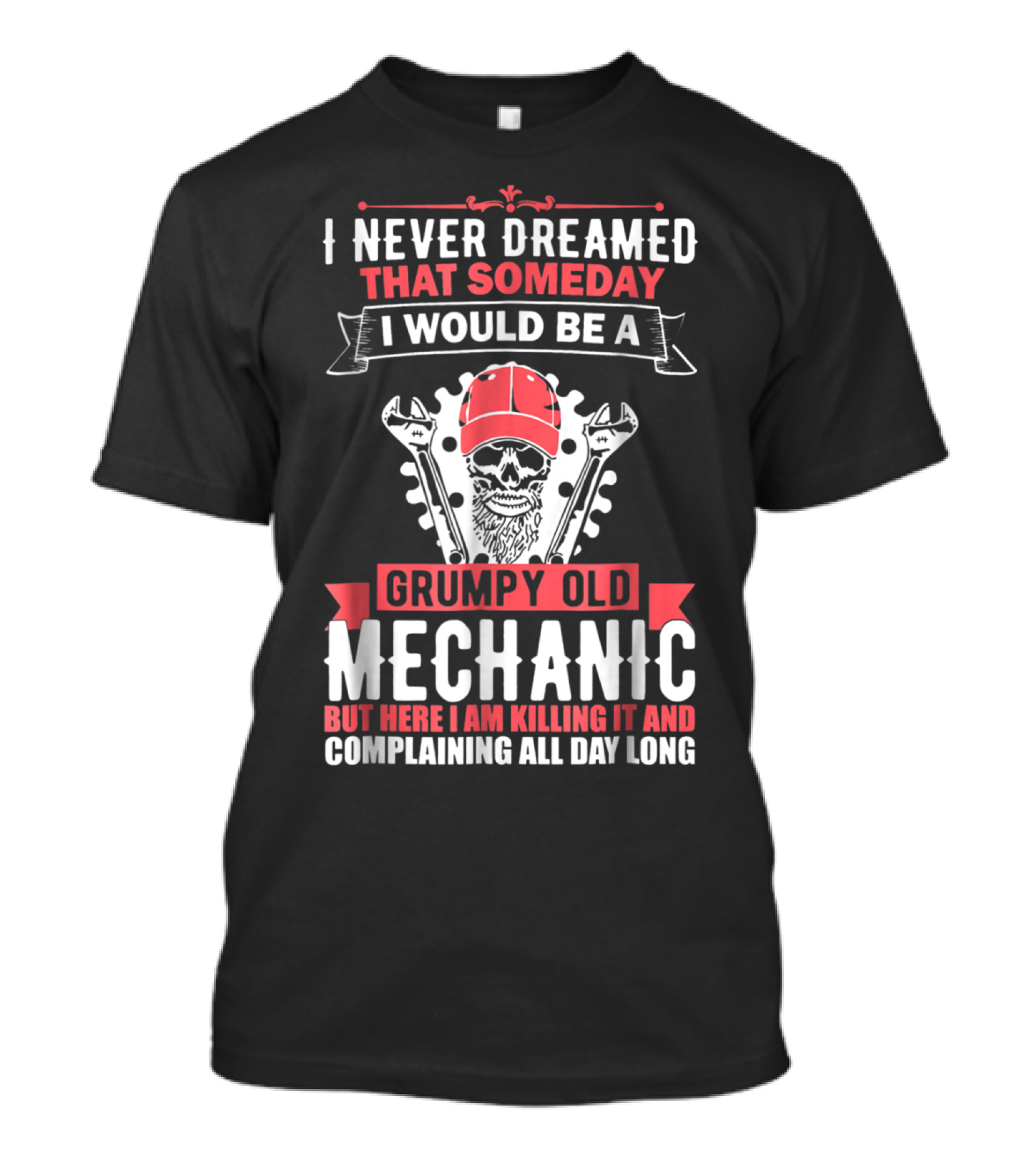 I Never Dreamed That Someday I Would Be A Grumpy Old Mechanic But Here I Am Killing It And Complaining All Day Long T-Shirt