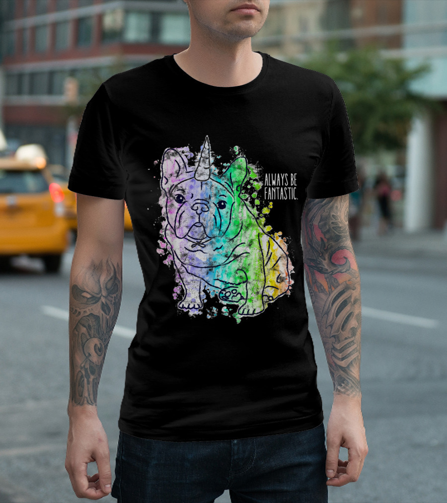 Rainbow Unicorn French Bulldog Always Be Fantastic T-Shirt