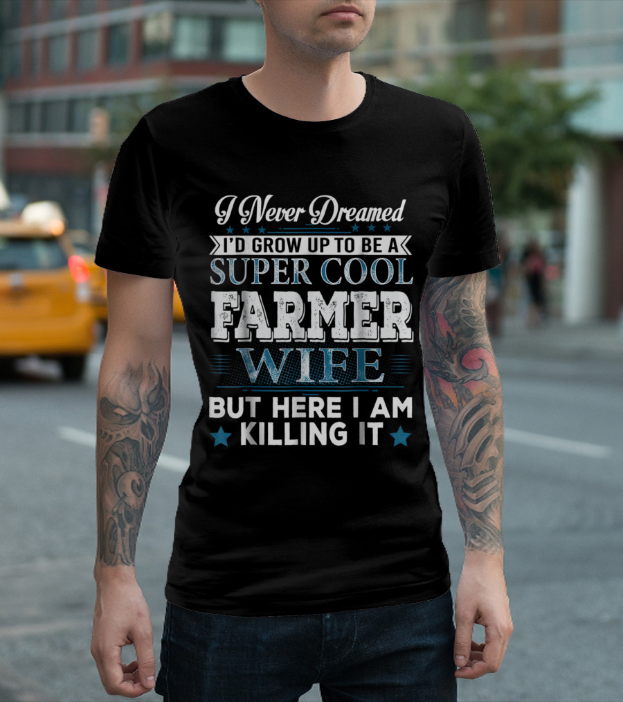I Never Dreamed I'd Grow Up To Be A Super Cool Farmer Wife But Here I Am Killing It T-Shirt