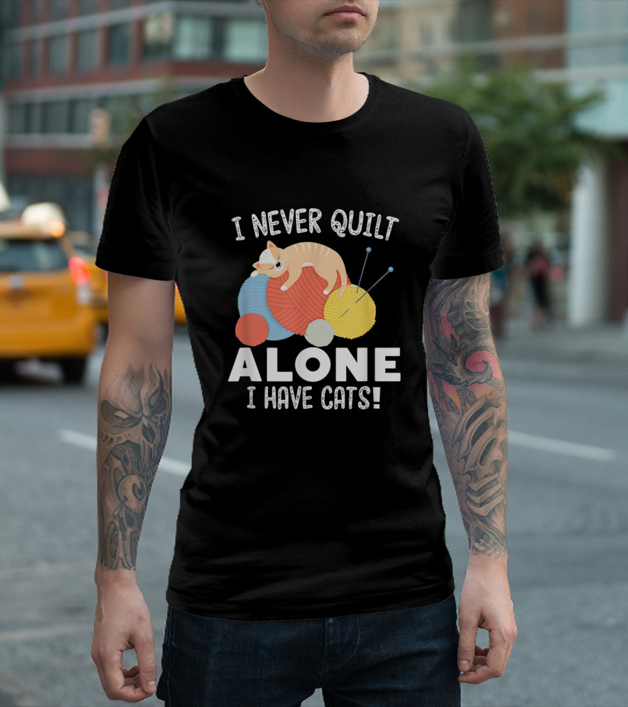 I Never Quilt Alone I Have Cats Yarn Balls Quilting Cat Companion T-Shirt