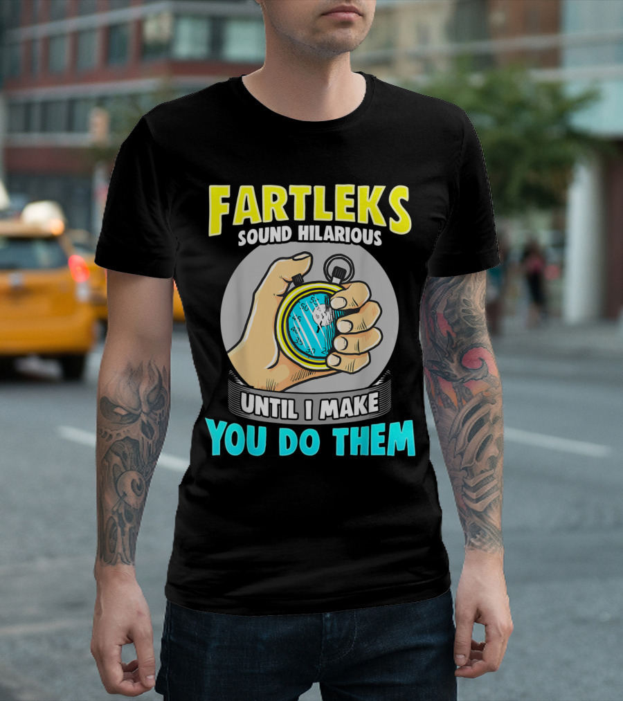 Fartleks Sound Hilarious Until I Make You Do Them Running Training T-Shirt
