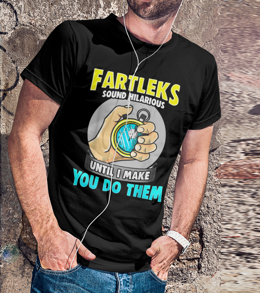 Fartleks Sound Hilarious Until I Make You Do Them Running Training T-Shirt