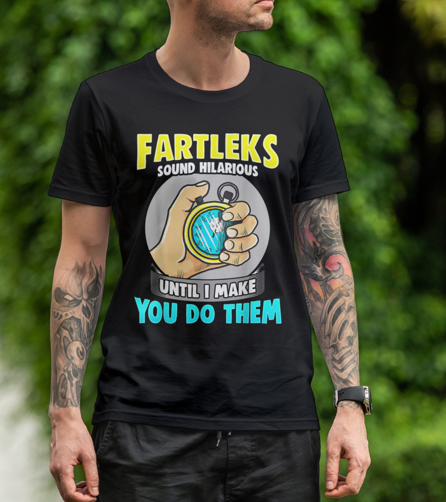 Fartleks Sound Hilarious Until I Make You Do Them Running Training T-Shirt