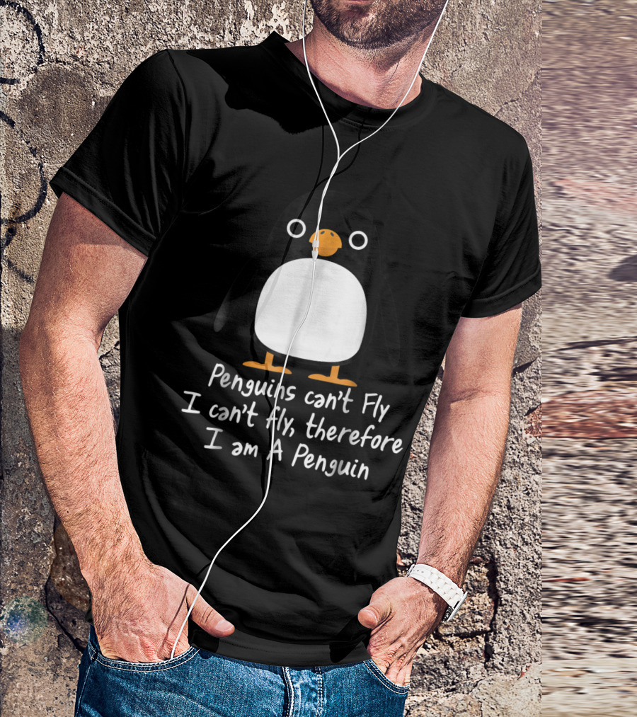 Penguins Can't Fly I Can't Fly Therefore I Am A Penguin T-Shirt