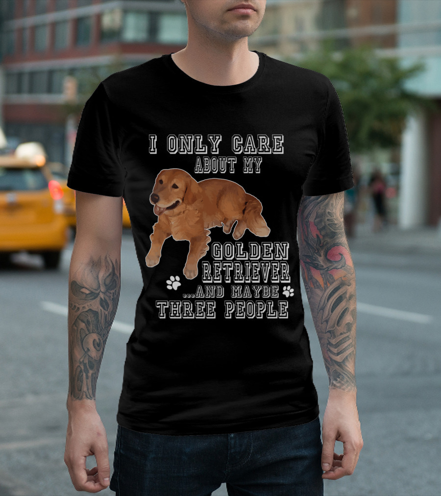I Only Care About My Golden Retriever and Maybe Three People T-Shirt