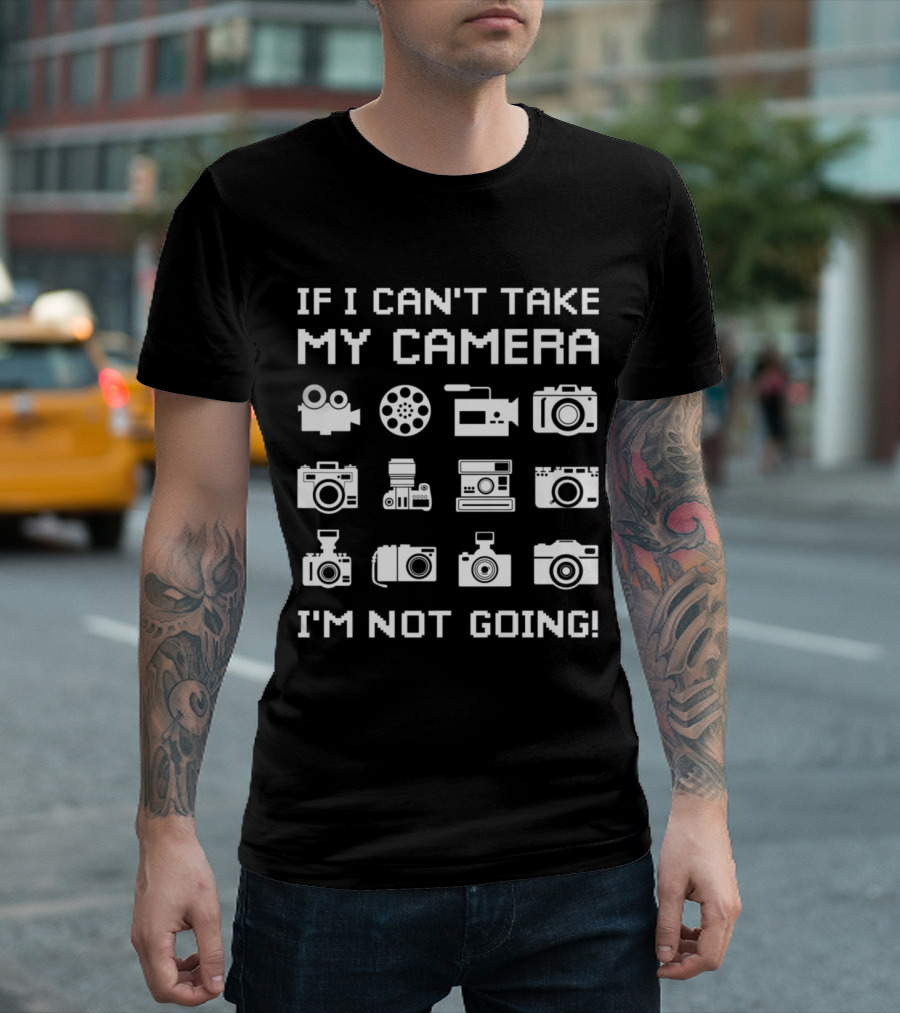 If I Can't Take My Camera I'm Not Going Funny Photographer Videographer T-Shirt