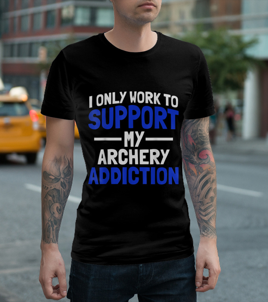 I Only Work To Support My Archery Addiction T-Shirt