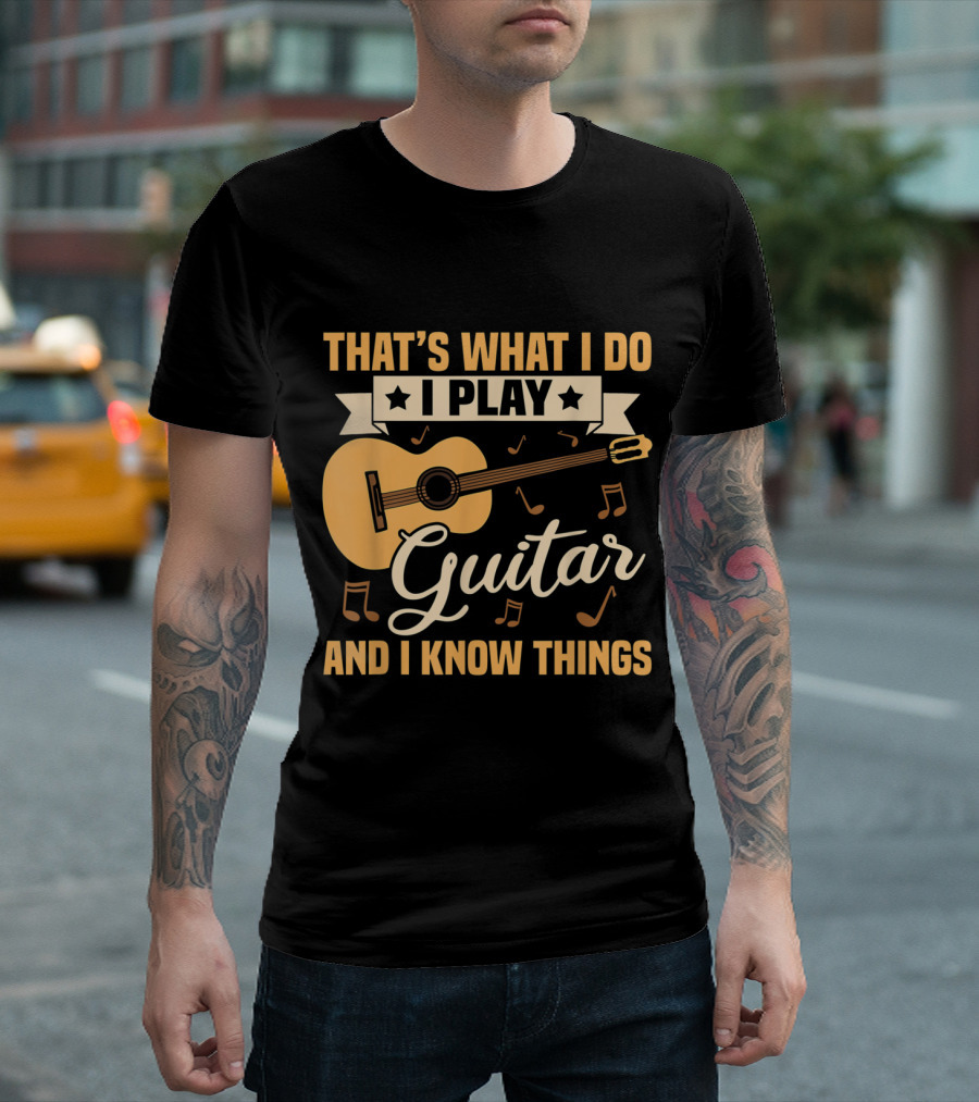 THAT'S WHAT I DO I PLAY GUITAR AND I KNOW THINGS T-Shirt