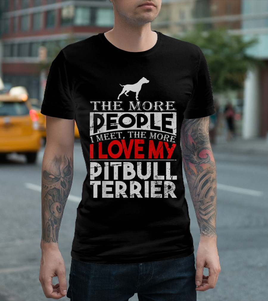 The More People I Meet The More I Love My Pitbull Terrier T-Shirt