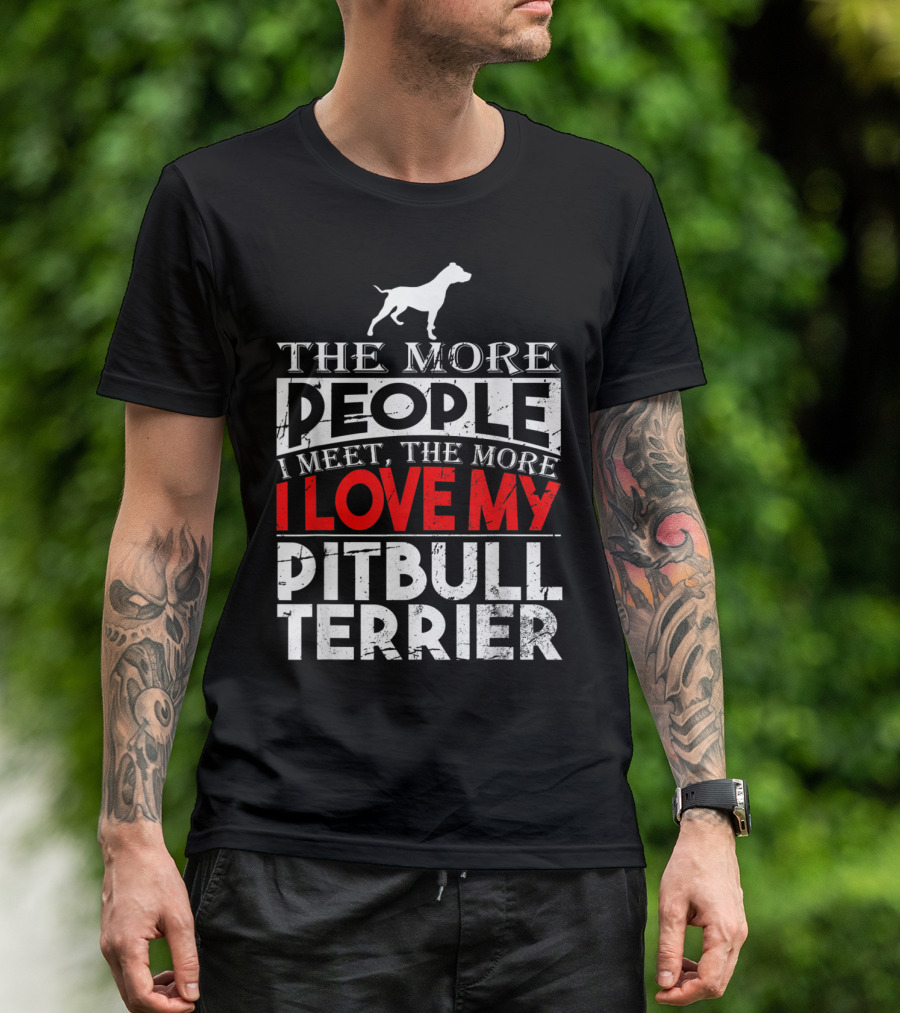 The More People I Meet The More I Love My Pitbull Terrier T-Shirt
