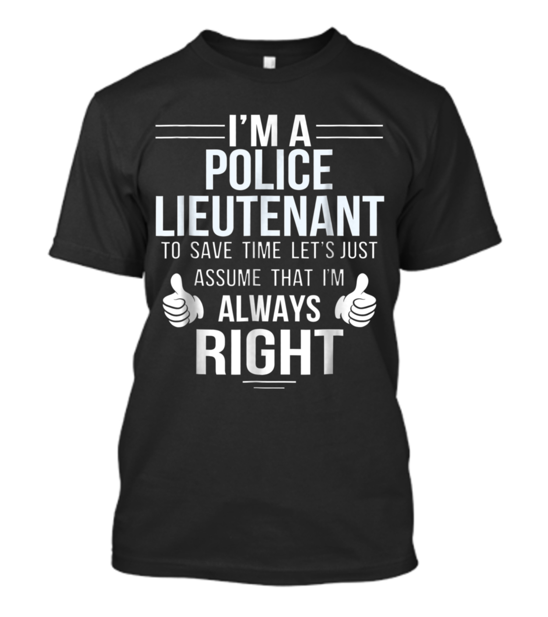 I'm A Police Lieutenant To Save Time Let's Just Assume That I'm Always Right T-Shirt