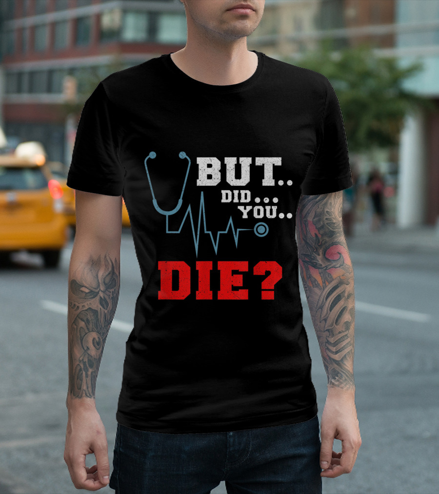 But Did You Die Nurse Stethoscope ECG Humor T-Shirt