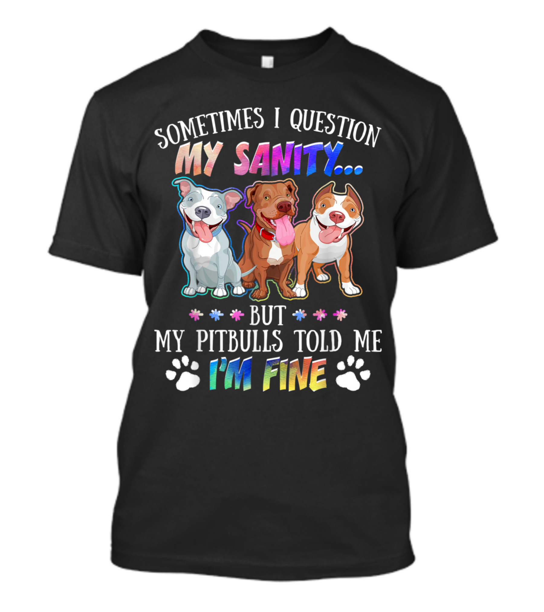 SOMETIMES I QUESTION MY SANITY BUT MY PITBULLS TOLD ME I'M FINE T-Shirt