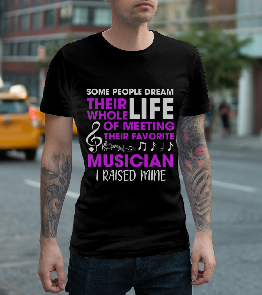 Some People Dream Their Whole Life of Meeting Their Favorite Musician I Raised Mine T-Shirt