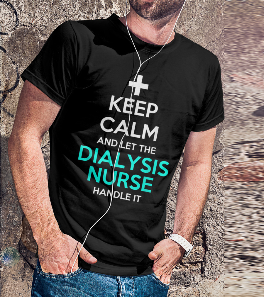 Keep Calm And Let The Dialysis Nurse Handle It T-Shirt