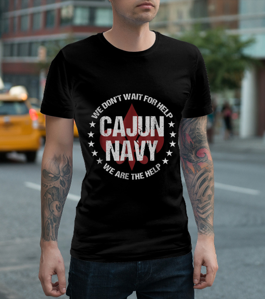 Cajun Navy We Don’t Wait For Help We Are The Help T-Shirt