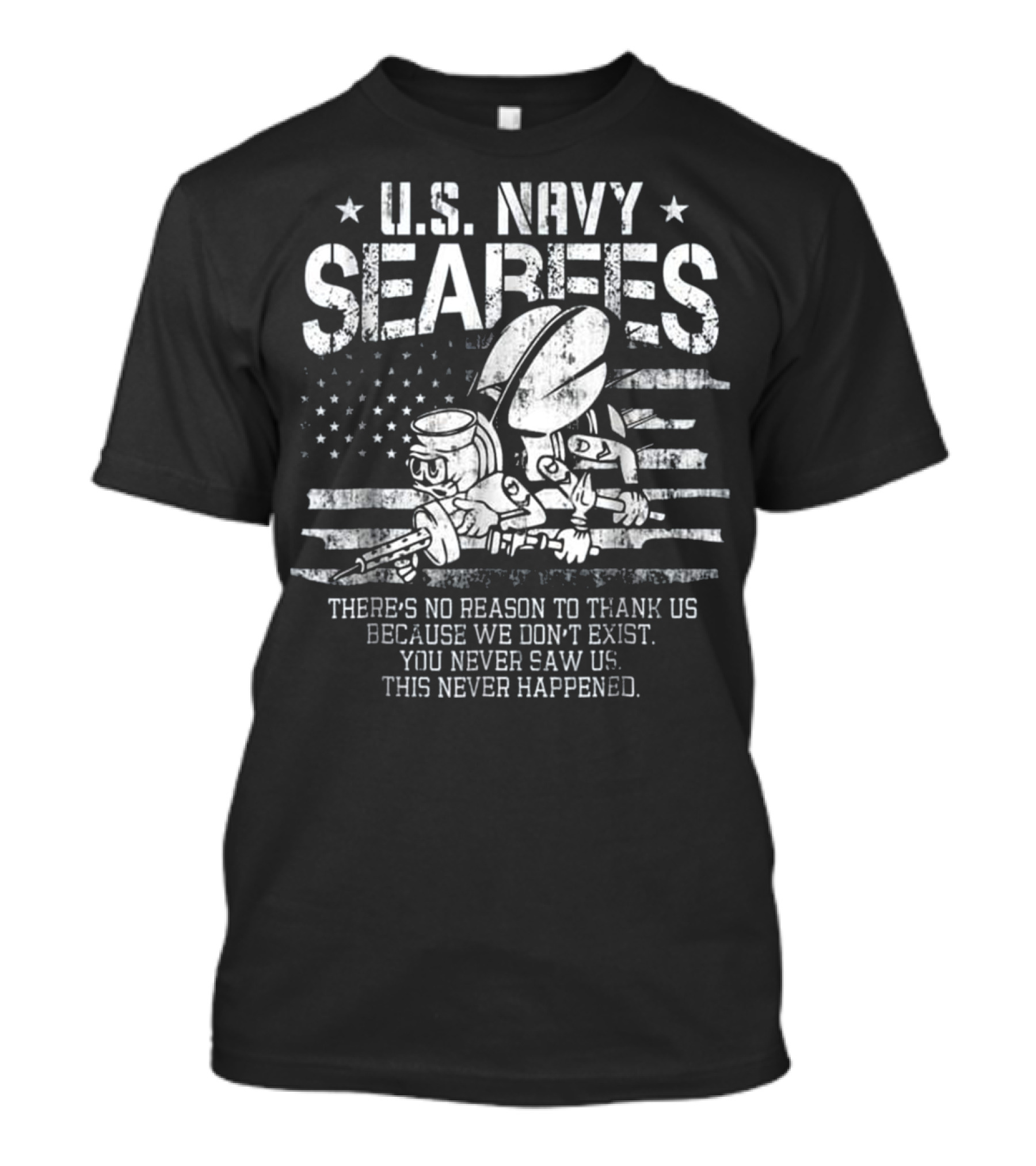 U.S. Navy Seabees Veteran There’s No Reason To Thank Us Because We Don’t Exist You Never Saw Us This Never Happened T-Shirt