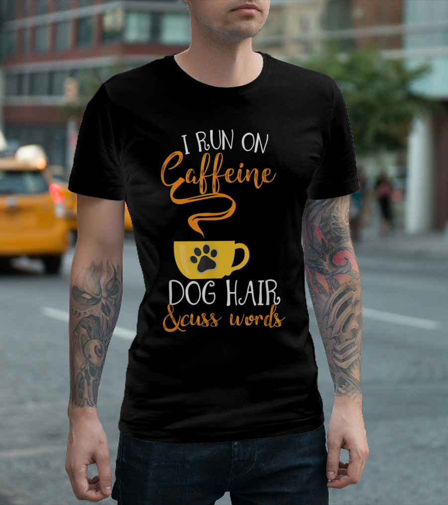 I Run On Caffeine Dog Hair And Cuss Words T-Shirt