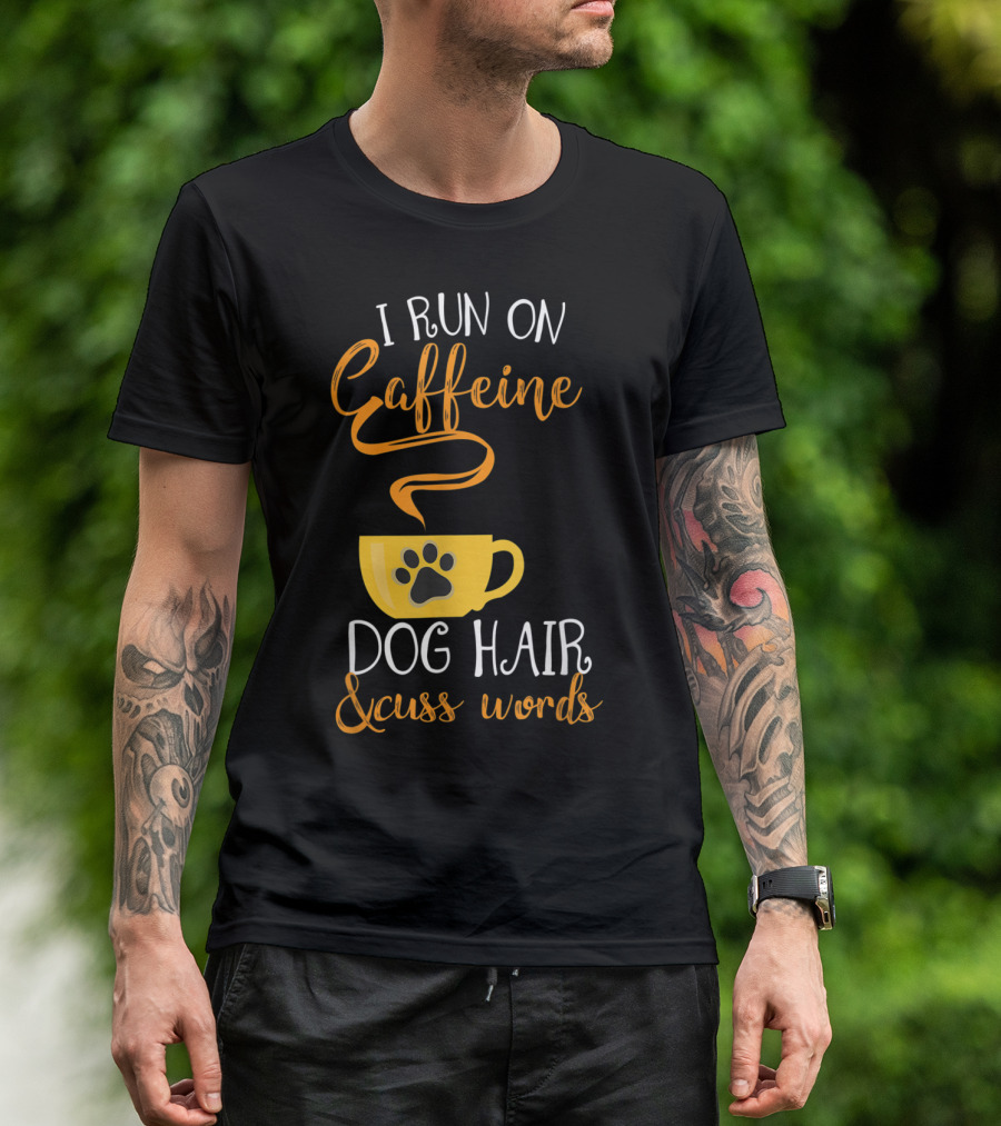 I Run On Caffeine Dog Hair And Cuss Words T-Shirt