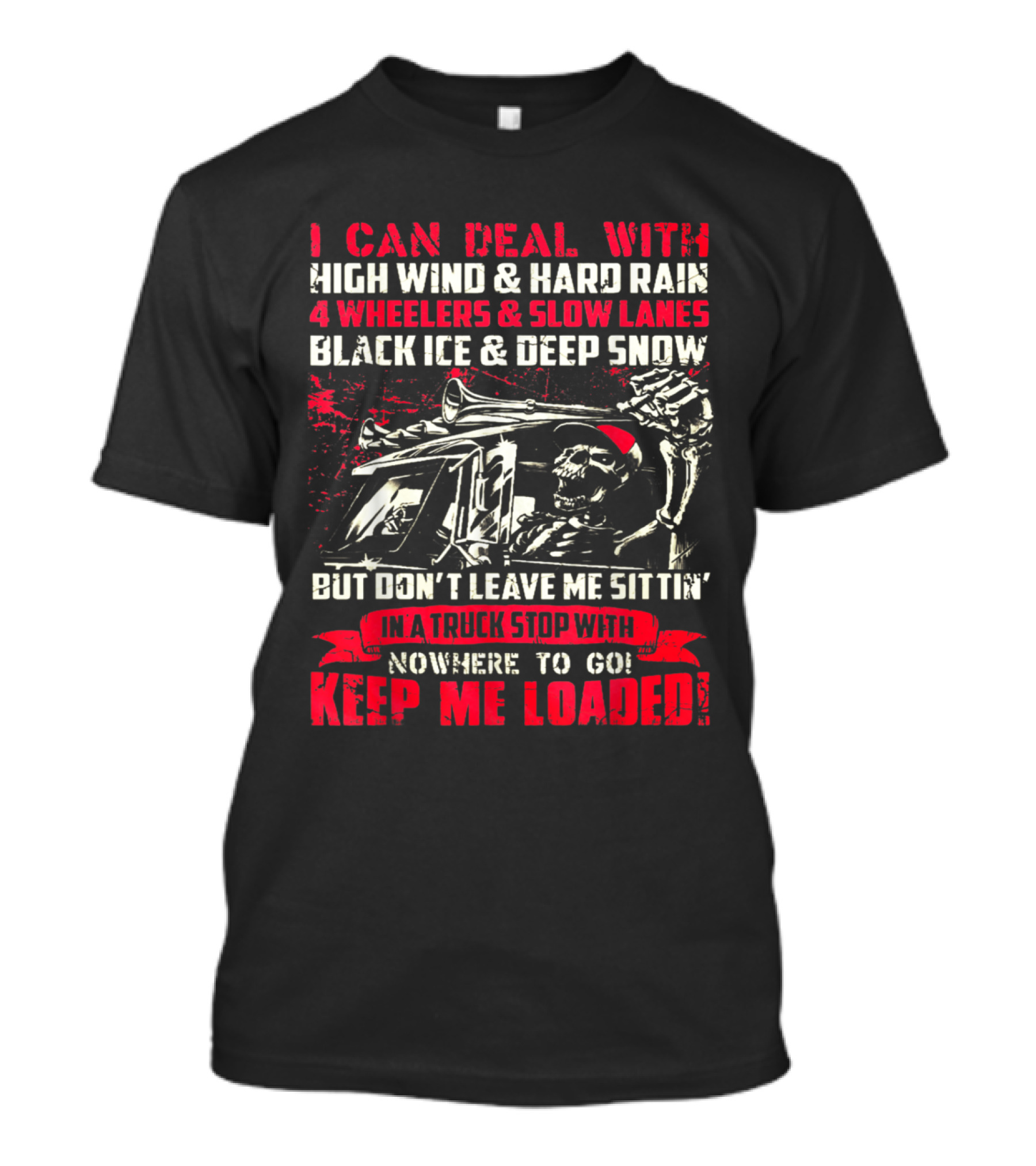 I Can Deal With High Wind Hard Rain 4 Wheelers Slow Lanes Black Ice Deep Snow Keep Me Loaded Truck Driver T-Shirt