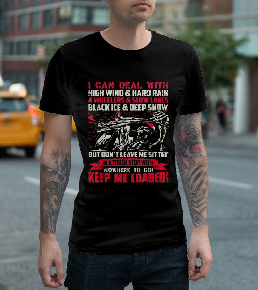 I Can Deal With High Wind Hard Rain 4 Wheelers Slow Lanes Black Ice Deep Snow Keep Me Loaded Truck Driver T-Shirt