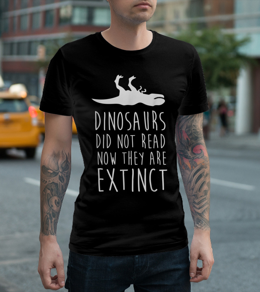 Funny Dinosaurs Did Not Read Now They Are Extinct T-Shirt