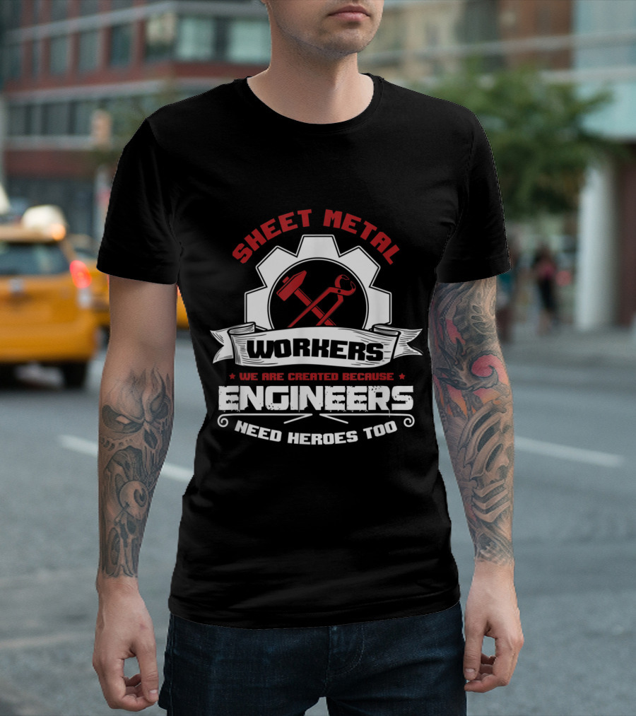 Sheet Metal Workers We Are Created Because Engineers Need Heroes Too T-Shirt