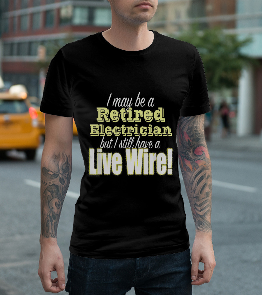 I May Be a Retired Electrician But I Still Have a Live Wire T-Shirt