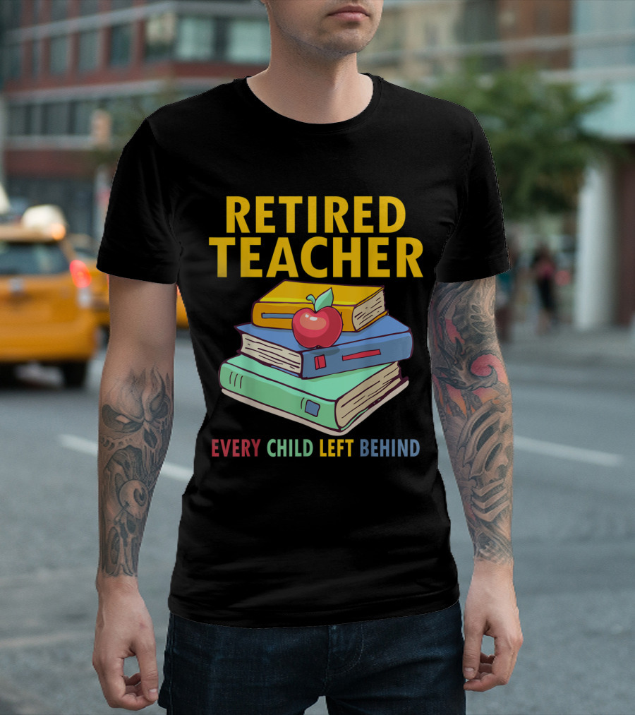Retired Teacher Every Child Left Behind Stack Of Books And Apple T-Shirt