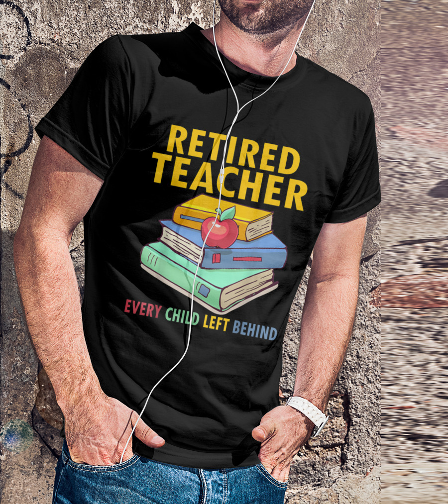 Retired Teacher Every Child Left Behind Stack Of Books And Apple T-Shirt